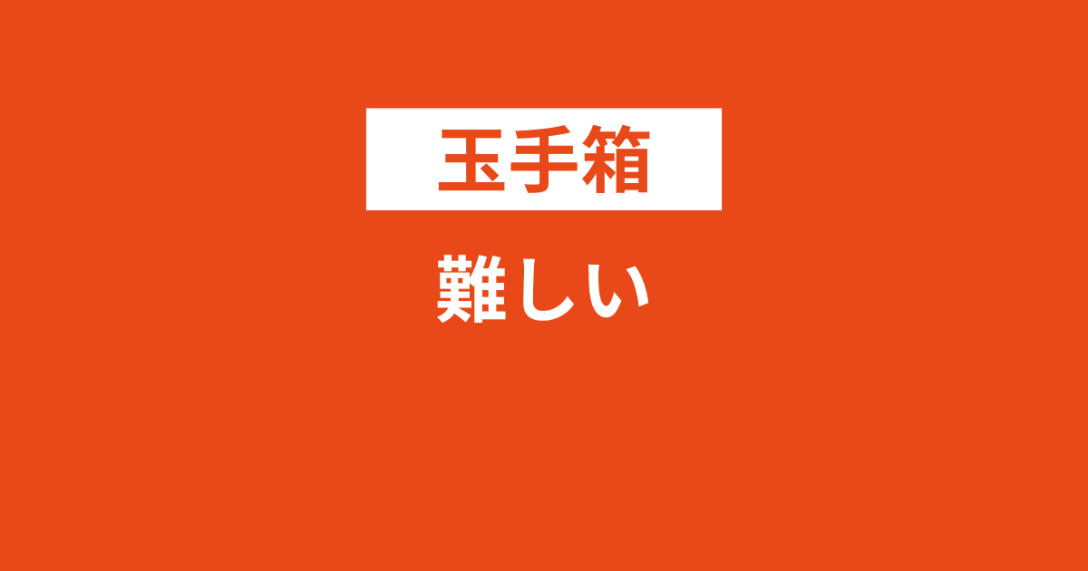 玉手箱は難しいので要注意！3時間の勉強で通過する極秘裏ワザをご紹介
